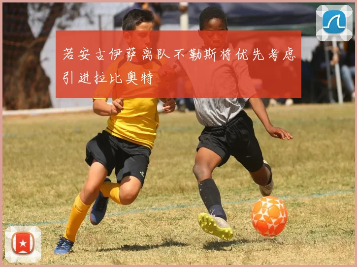 若安古伊萨离队不勒斯将优先考虑引进拉比奥特