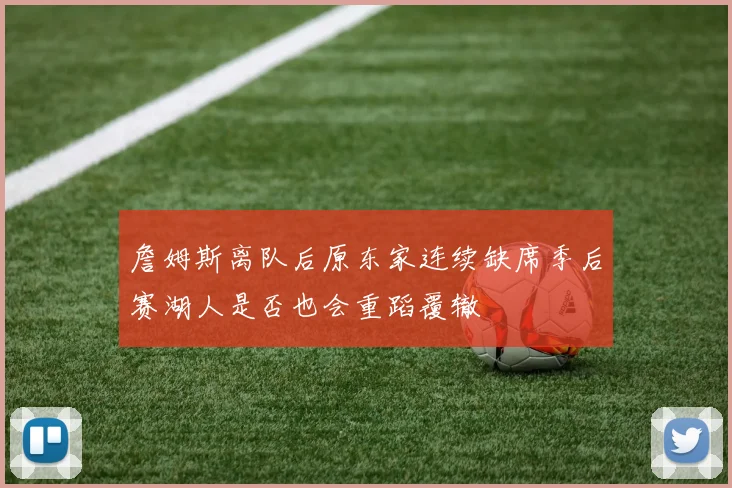 詹姆斯离队后原东家连续缺席季后赛湖人是否也会重蹈覆辙