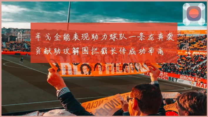 辛戈全能表现助力球队一条龙奔袭贡献助攻解围拦截长传成功率高