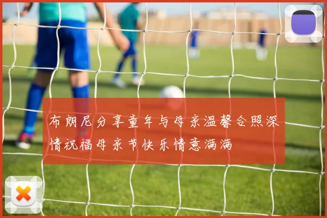 布朗尼分享童年与母亲温馨合照深情祝福母亲节快乐情意满满