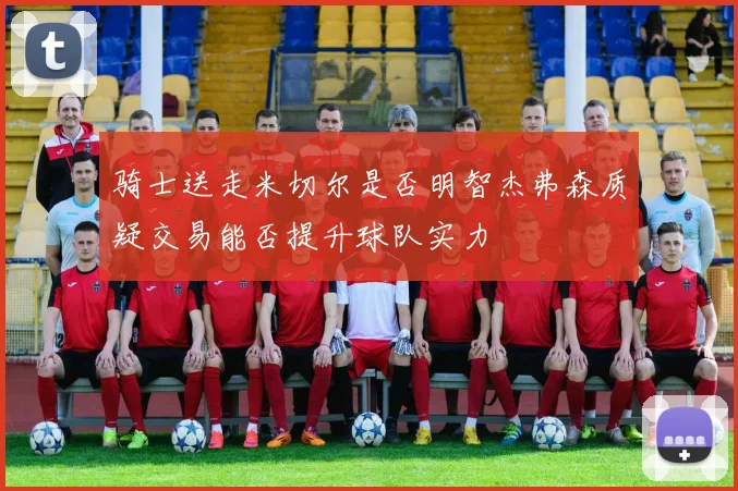 骑士送走米切尔是否明智杰弗森质疑交易能否提升球队实力